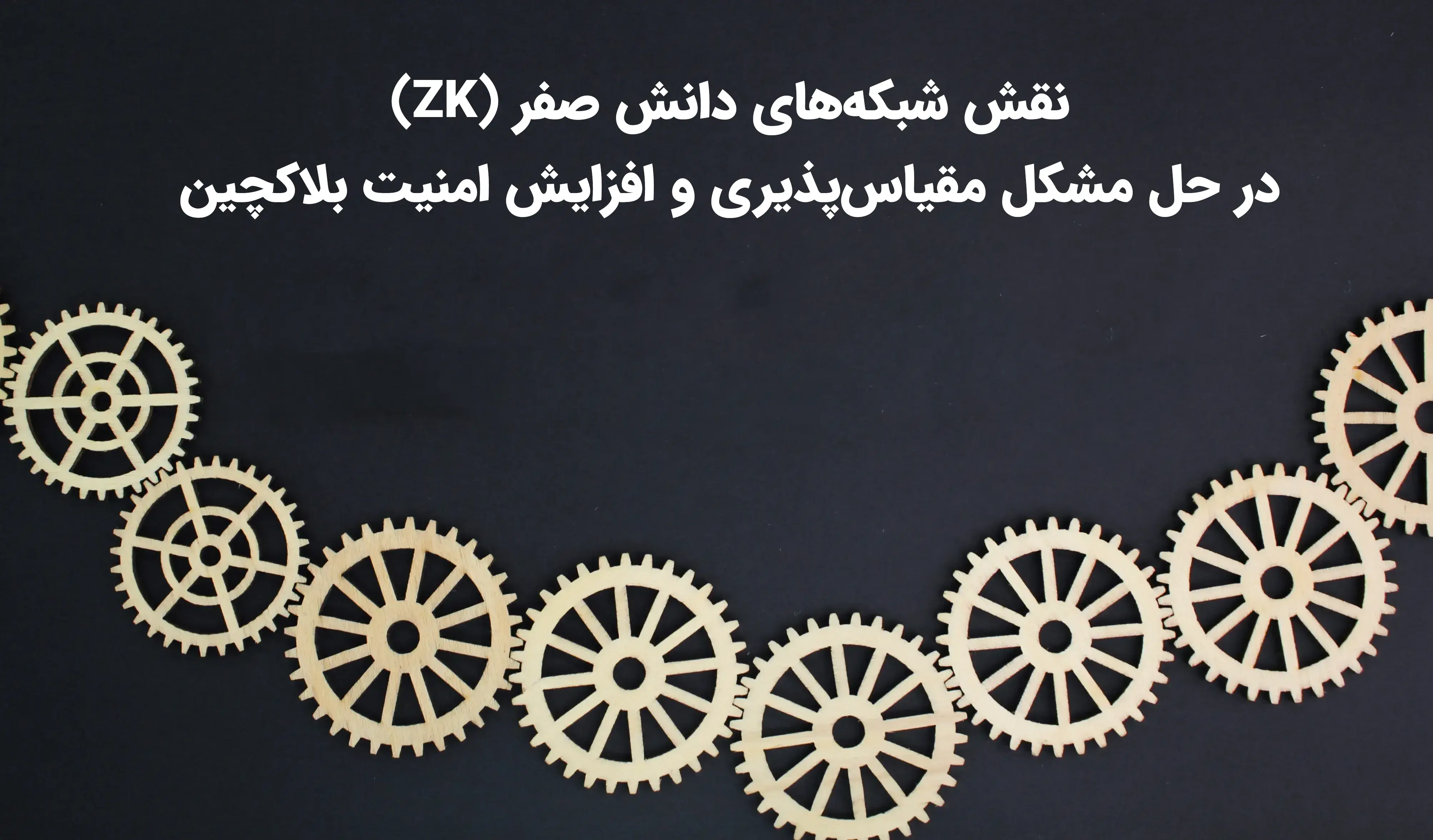 نقش شبکه‌های دانش صفر (ZK) در حل مشکل مقیاس‌پذیری و افزایش امنیت بلاکچین